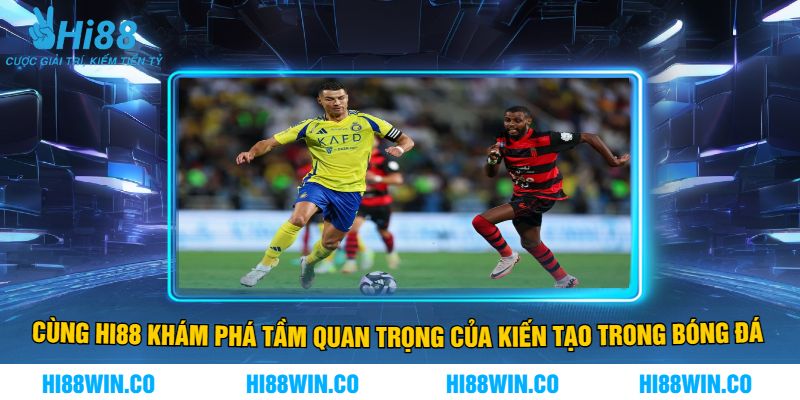 Cùng Hi88 Khám Phá Tầm Quan Trọng Của Kiến Tạo Trong Bóng Đá 