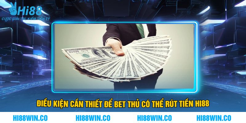 Điều Kiện Cần Thiết Để Bet Thủ Có Thể Rút Tiền Hi88