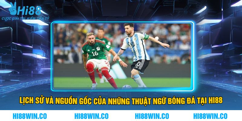 Lịch Sử Và Nguồn Gốc Của Những Thuật Ngữ Bóng Đá Tại Hi88