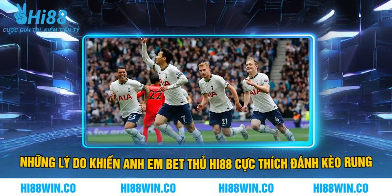 Những Lý Do Khiến Anh Em Bet Thủ Hi88 Cực Thích Đánh Kèo Rung