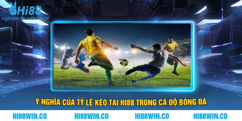 Ý Nghĩa Của Tỷ Lệ Kèo Tại Hi88 Trong Cá Độ Bóng Đá