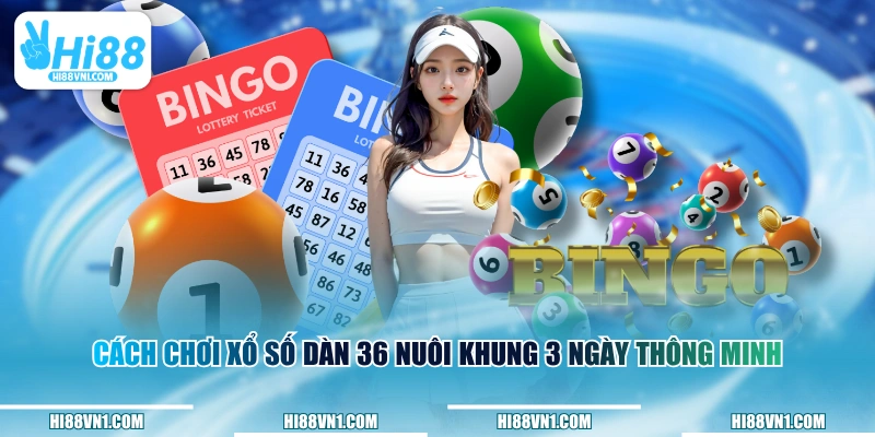 Cách chơi xổ số dàn 36 nuôi khung 3 ngày thông minh