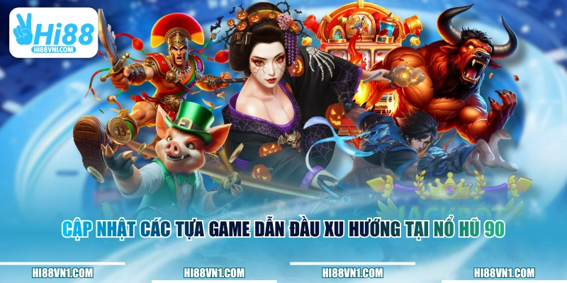 Cập nhật các tựa game dẫn đầu xu hướng tại Nổ Hũ 90 